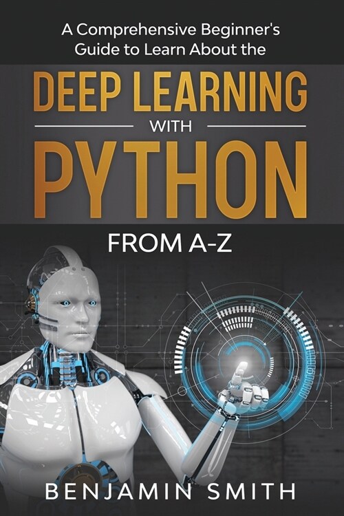 Deep Learning with Python: A Comprehensive Beginners Guide to Learn the Realms of Deep Learning with Python from A-Z (Paperback)