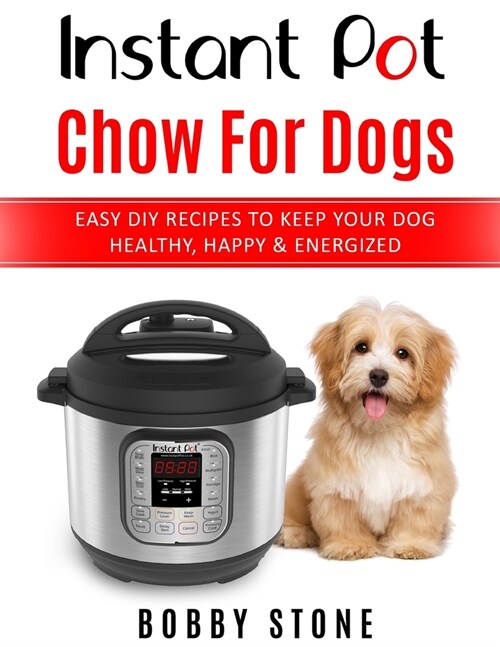 Instant Pot Chow for Dogs: Easy DIY Meals to Keep Your Dog Happy, Healthy & Active (Paperback)