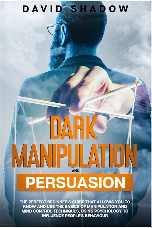 Dark Manipulation and Persuasion: The perfect beginners guide that allows you to know and use the basics of manipulation and mind control techniques, (Paperback)