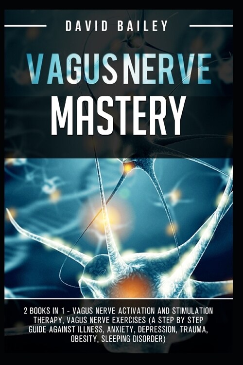Vagus Nerve Mastery: 2 Books in 1 - Vagus Nerve Activation And Stimulation Theraphy+Vagus Nerve Exercises (A Step By Step Guide Against Ill (Paperback)