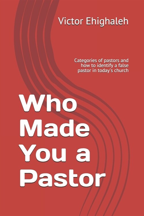 Who Made You a Pastor: Categories of pastors and how to identify a false pastor in todays church (Paperback)