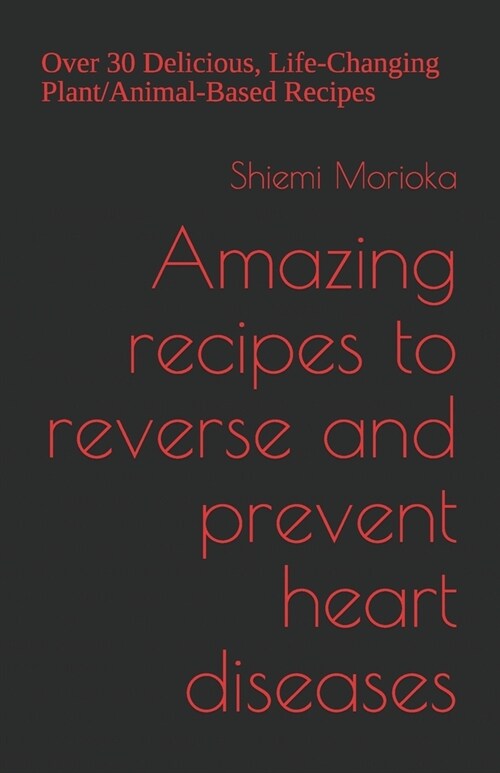 Amazing recipes to reverse and prevent heart diseases: Over 30 Delicious, Life-Changing Plant/Animal-Based Recipes (Paperback)