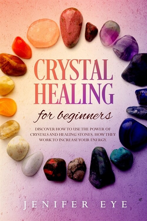 Crystal healing for beginners: Discover how to use the power of crystals and healing stones. How they work to increase your energy (Paperback)