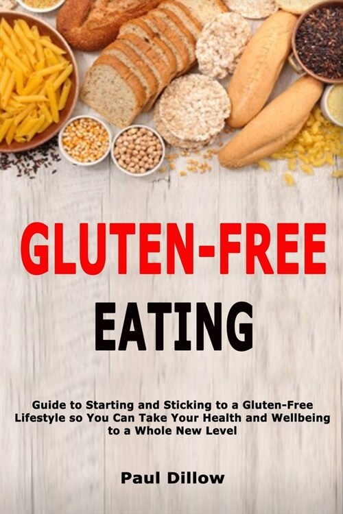 Gluten-Free Eating: Guide to Starting and Sticking to a Gluten-Free Lifestyle so You Can Take Your Health and Wellbeing to a Whole New Lev (Paperback)
