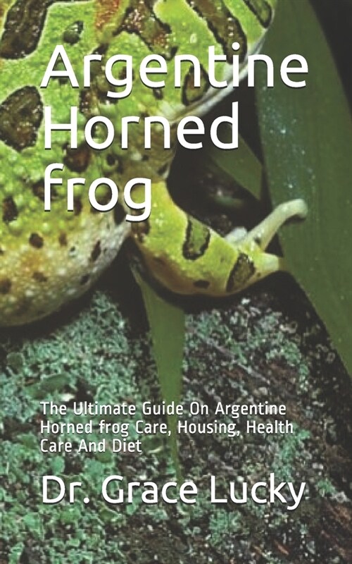 Argentine Horned frog: The Ultimate Guide On Argentine Horned frog Care, Housing, Health Care And Diet (Paperback)