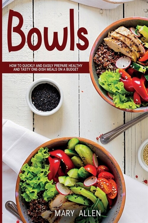 Bowls: How to Quickly and Easily Prepare Healthy and Tasty One-Dish Meals on a Budget (Paperback)