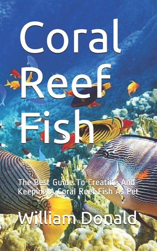 Coral Reef Fish: The Best Guide To Creating And Keeping A Coral Reef Fish As Pet (Paperback)