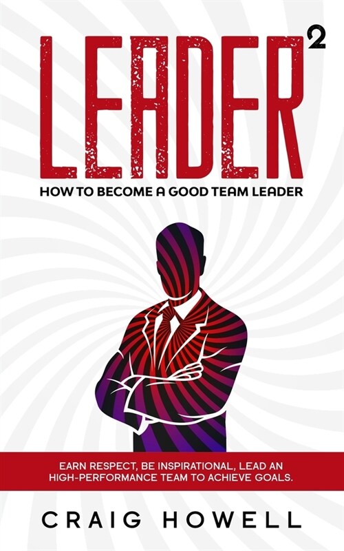 Leader Squared: How to Become a Good Team Leader. Earn Respect, be Inspirational, Lead a High-performance Team to Achieve Goals (Paperback)