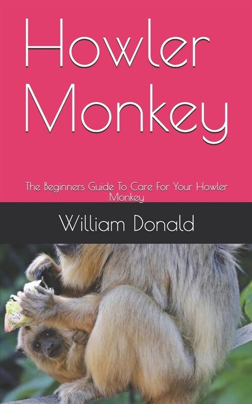 Howler Monkey: The Beginners Guide To Care For Your Howler Monkey (Paperback)