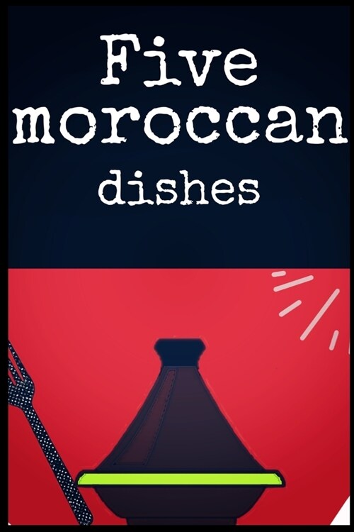 five moroccan dishes: five moroccan dishes cook book History of Moroccan cuisine tajin couscous Delicious recipes for moroccan (6?) 80 page (Paperback)