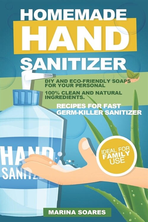 Homemade hand sanitizer: Recipes for fast germ-killer sanitizer. DIY and eco-friendly soaps for your personal hygiene. 100% clean and natural i (Paperback)