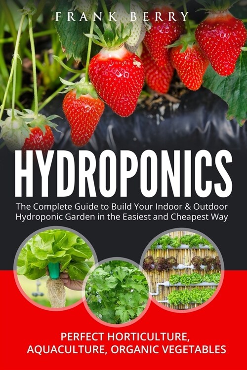 Hydroponics: The Complete Guide to Build Your Indoor & Outdoor Hydroponic Garden in the Easiest and Cheapest Way - Perfect Horticul (Paperback)