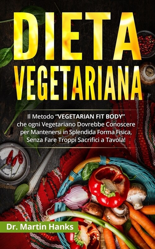 Dieta Vegetariana: Il Metodo VEGETARIAN FIT BODY che ogni Vegetariano Dovrebbe Conoscere per Mantenersi in Splendida Forma Fisica, Senz (Paperback)