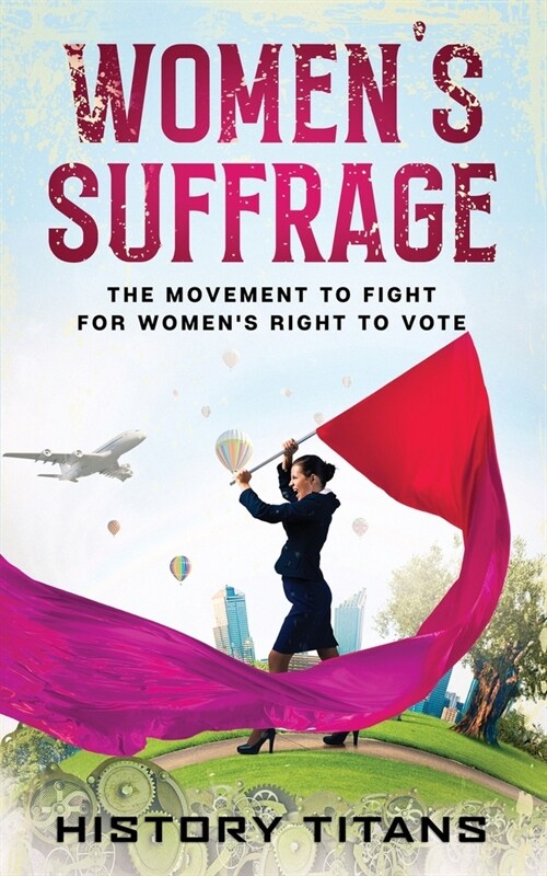 Womens Suffrage: The Movement to Fight for Womens Right to Vote (Paperback)