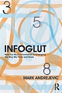 Infoglut : How Too Much Information is Changing the Way We Think and Know (Paperback)