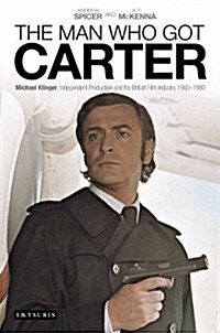 The Man Who Got Carter : Michael Klinger, Independent Production and the British Film Industry, 1960-1980 (Hardcover)