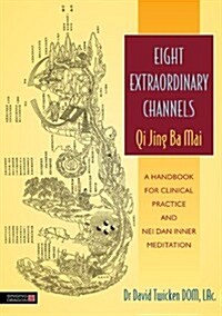 Eight Extraordinary Channels - Qi Jing Ba Mai : A Handbook for Clinical Practice and Nei Dan Inner Meditation (Paperback)