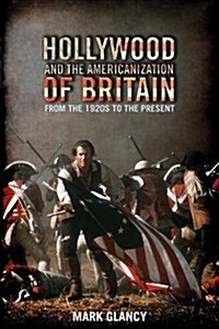Hollywood and the Americanization of Britain : From the 1920s to the Present (Hardcover)