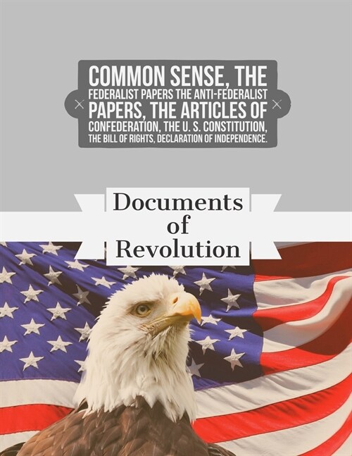 Documents of Revolution: Common Sense, The Complete Federalist and Anti-Federalist Papers, The Articles of Confederation, The Articles of Confe (Paperback)