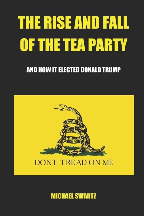 The Rise and Fall of the TEA Party: And How It Elected Donald Trump (Paperback)