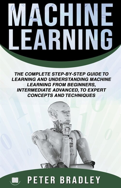 Machine Learning: A Comprehensive, Step-By-Step Guide To Learning And Understanding Machine Learning From Beginners, Intermediate, Advan (Paperback)