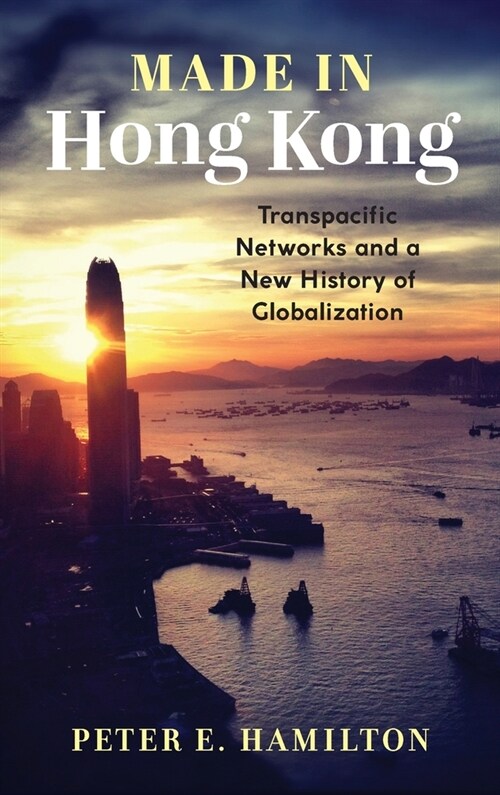 Made in Hong Kong: Transpacific Networks and a New History of Globalization (Hardcover)