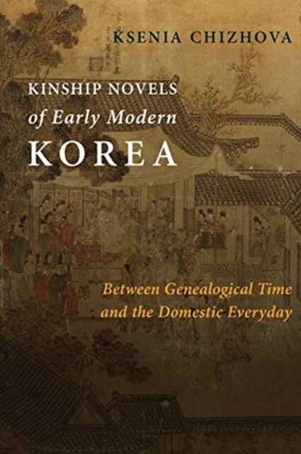 Kinship Novels of Early Modern Korea: Between Genealogical Time and the Domestic Everyday (Paperback)