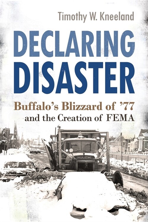 Declaring Disaster: Buffalos Blizzard of 77 and the Creation of Fema (Hardcover)