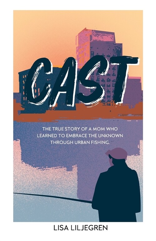 Cast: The true story of a mom who learned to embrace the unknown through urban fishing (Paperback)