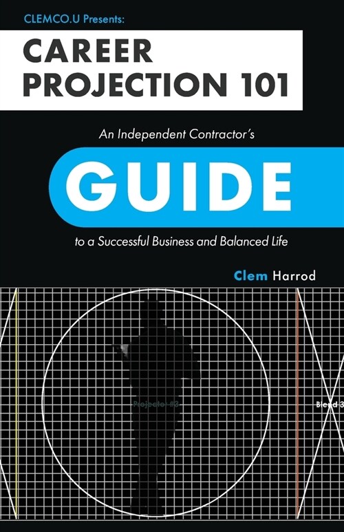 Career Projection 101: An Independent Contractors Guide to a Successful Business and Balanced Life (Paperback)