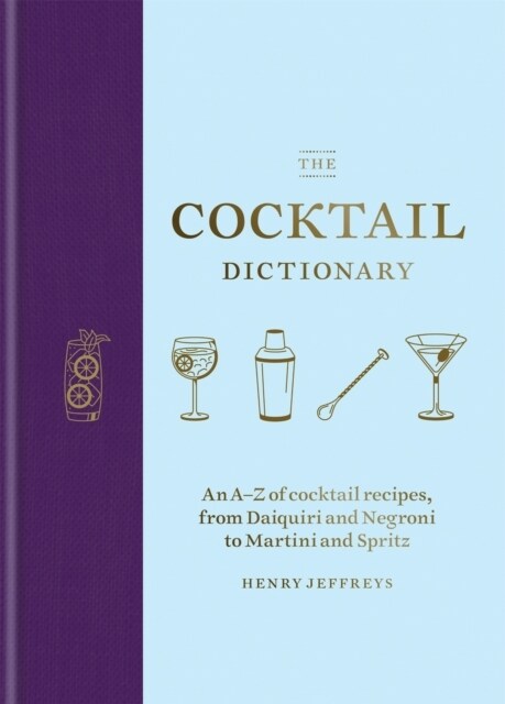 The Cocktail Dictionary : An A–Z of cocktail recipes, from Daiquiri and Negroni to Martini and Spritz (Hardcover)