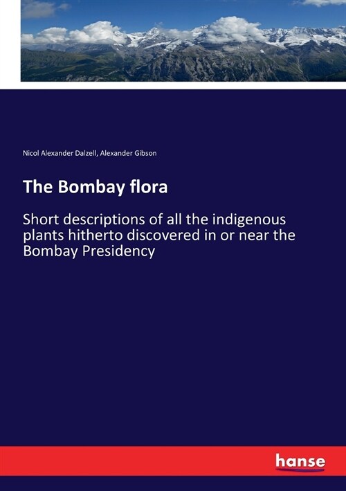 The Bombay flora: Short descriptions of all the indigenous plants hitherto discovered in or near the Bombay Presidency (Paperback)