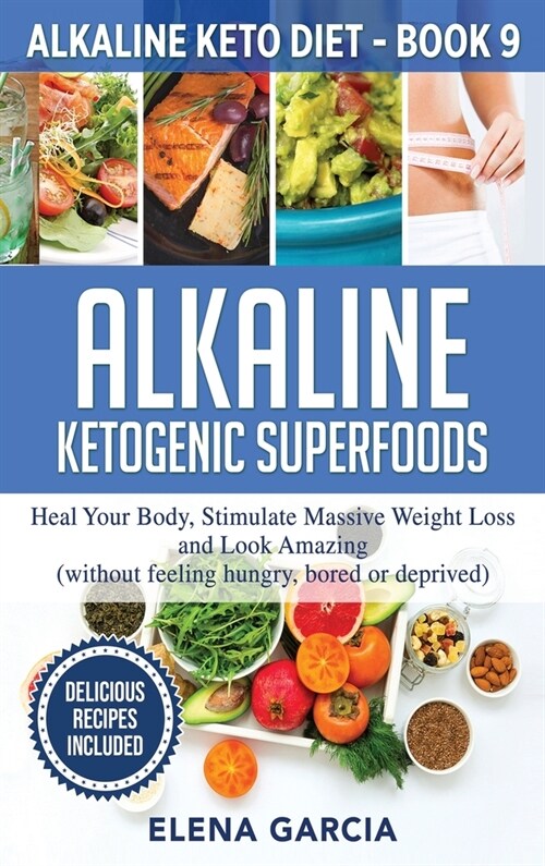 Alkaline Ketogenic Superfoods: Heal Your Body, Stimulate Massive Weight Loss and Look Amazing (without feeling hungry, bored, or deprived) (Hardcover)