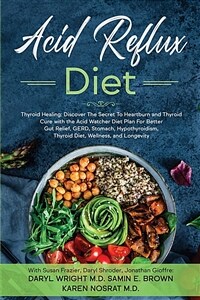 Acid reflux diet: thyroid healing : discover the secret to heartburn and thyroid cure with the acid watcher diet plan for better gut relief, GERD, stomach, hypothyroidism, thyroid diet, and wellness