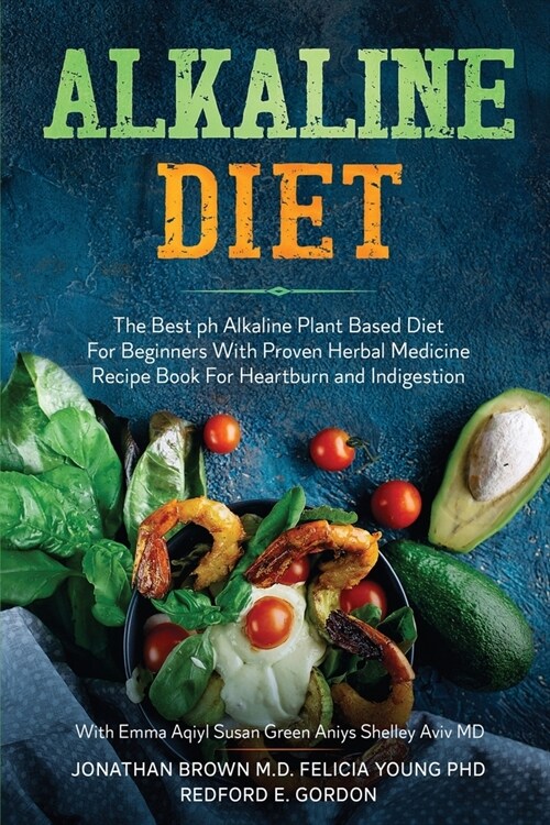 Alkaline Diet: The Best ph Alkaline Plant Based Diet For Beginners With Proven Herbal Medicine Recipe Book For Heartburn and Indigest (Paperback)