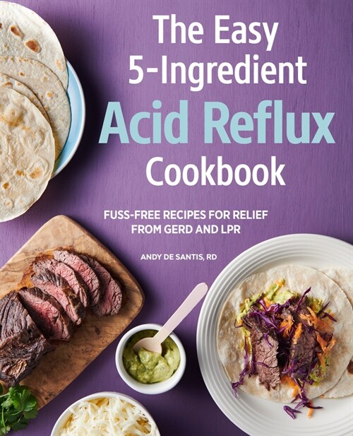 The Easy 5-Ingredient Acid Reflux Cookbook: Fuss-Free Recipes for Relief from Gerd and Lpr (Paperback)