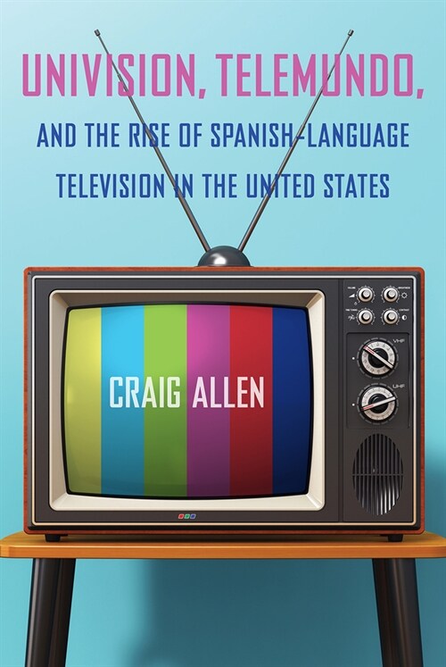 Univision, Telemundo, and the Rise of Spanish-Language Television in the United States (Hardcover)