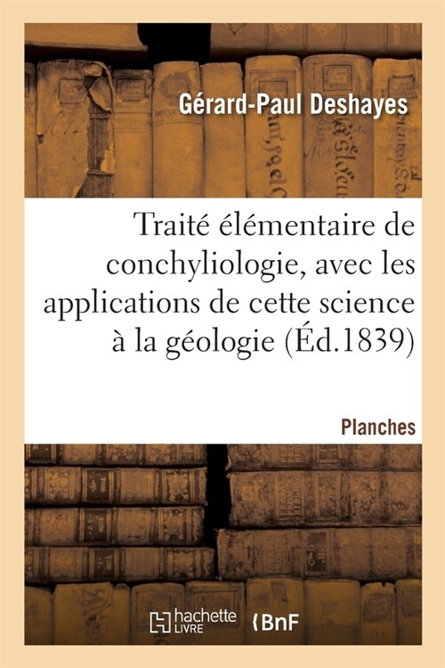 Trait???entaire de conchyliologie, avec les applications de cette science ?la g?logie. Planches (Paperback)