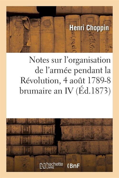 Notes Sur lOrganisation de lArm? Pendant La R?olution, 4 Ao? 1789-8 Brumaire an IV: 30 Octobre 1795 (Paperback)