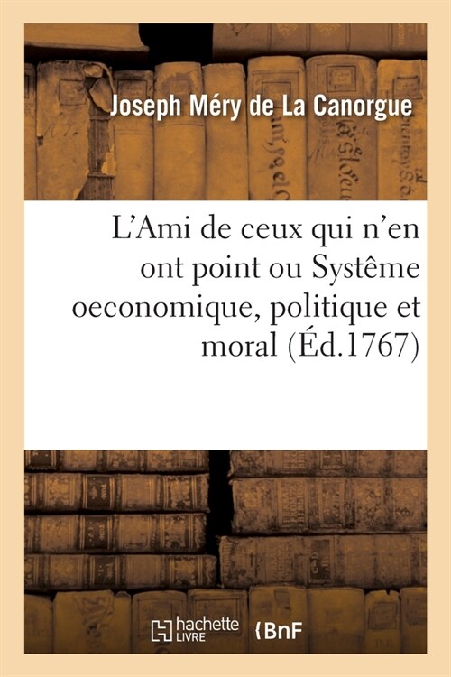 LAmi de Ceux Qui nEn Ont Point Ou Syst?e Oeconomique, Politique Et Moral: Pour Le R?ime Des Pauvres Et Des Mendians Dans Tout Le Royaume (Paperback)