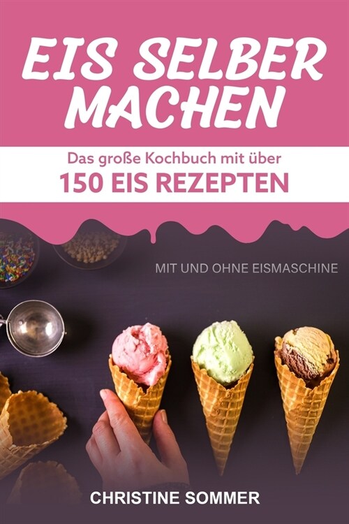 Eis selber machen: Das gro? Kochbuch mit ?er 150 Eis Rezepten mit und ohne Eismaschine - Inkl. Eiswaffeln, Eis Shakes, Frozen Yoghurt, (Paperback)