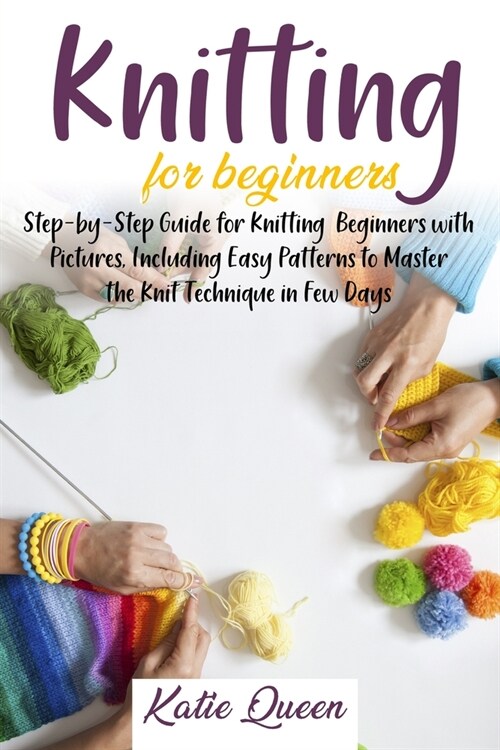 Knitting Beginners Guide: Step-by-Step Guide for Knitting Beginners with Pictures, Including Easy Patterns to Master the Knit Technique in Few D (Paperback)