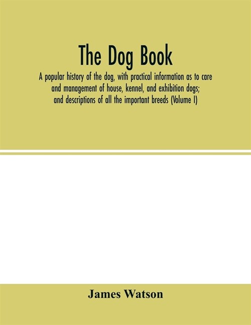 The dog book: a popular history of the dog, with practical information as to care and management of house, kennel, and exhibition do (Paperback)