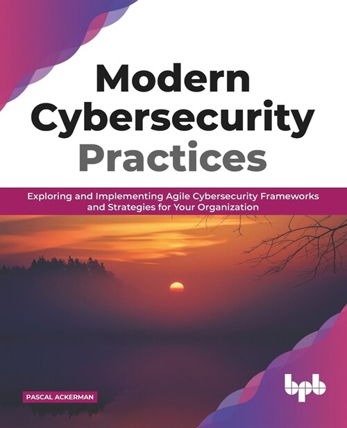 Modern Cybersecurity Practices: Exploring And Implementing Agile Cybersecurity Frameworks and Strategies for Your Organization (English Edition) (Paperback)