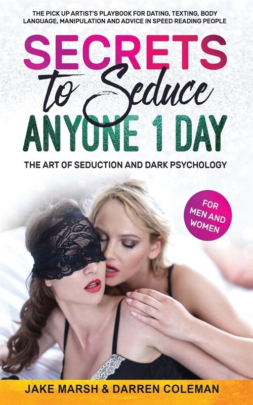 Secrets to Seduce Anyone in 1 Day: The Art of Seduction and Dark Psychology (for Men and Women): The Pick Up Artists Playbook for Dating, Texting, Bo (Paperback)