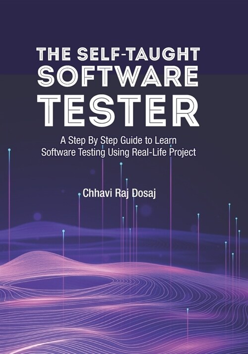 The Self-Taught Software Tester A Step By Step Guide to Learn Software Testing Using Real-Life Project (Paperback)