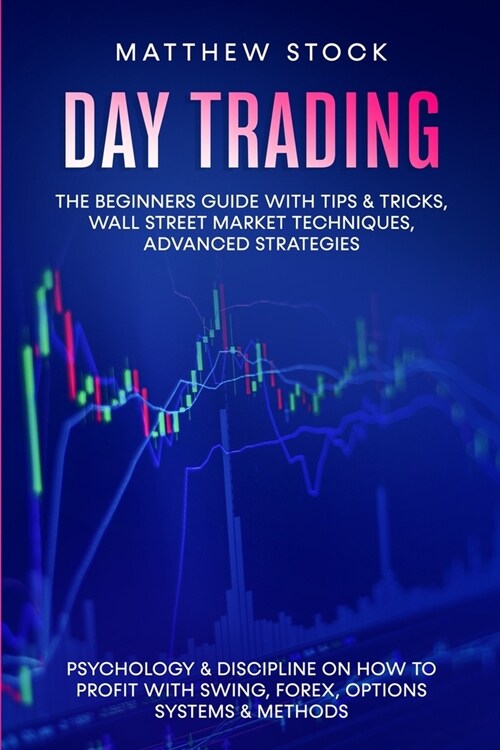 Day Trading: The Beginners Guide with Tips & Tricks, Wall Street Market Techniques, Advanced Strategies, Psychology & Discipline on (Paperback)