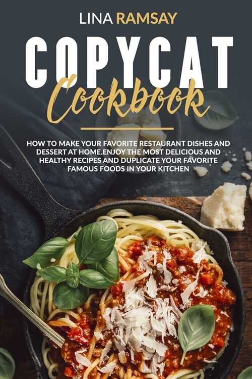 Copycat Cookbook: How to Make Your Favorite Restaurant Dishes and Dessert at Home.Enjoy the Most Delicious and Healthy Recipes and Dupli (Paperback)