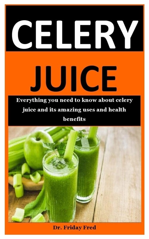 celery juice: Everything you need to know about celery juice and its amazing uses and health benefits (Paperback)