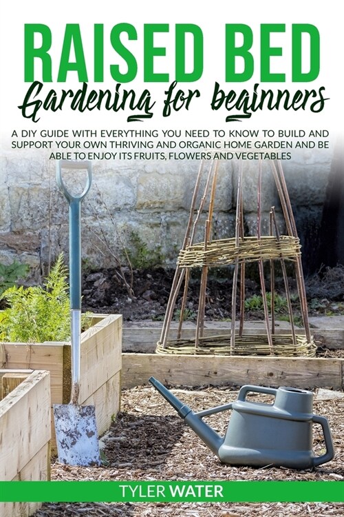 Raised Bed Gardening for Beginners: A DIY Guide with Everything You Need to Know to Build and Support Your Own Thriving and Organic Home Garden and Be (Paperback)